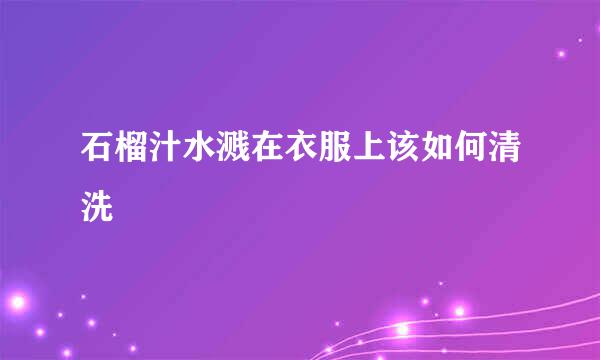 石榴汁水溅在衣服上该如何清洗