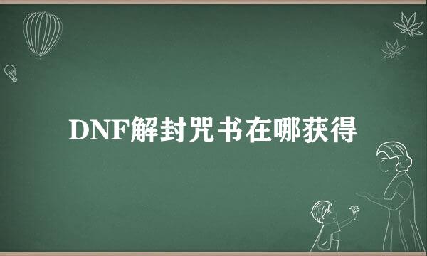 DNF解封咒书在哪获得