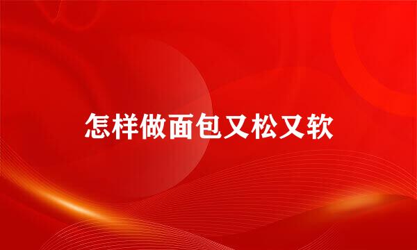 怎样做面包又松又软
