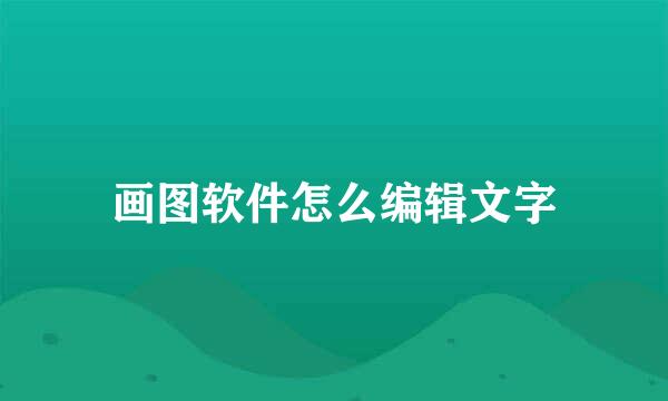 画图软件怎么编辑文字