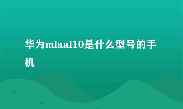 华为mlaal10是什么型号的手机