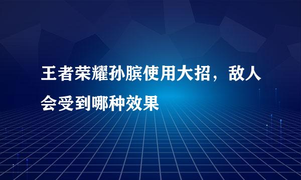 王者荣耀孙膑使用大招，敌人会受到哪种效果