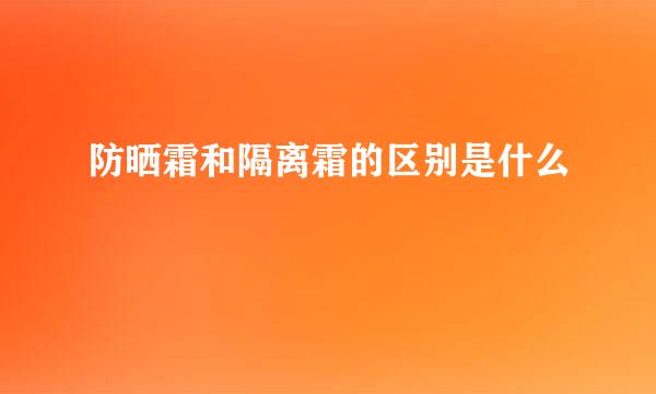 防晒霜和隔离霜的区别是什么