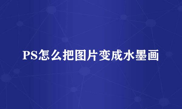 PS怎么把图片变成水墨画
