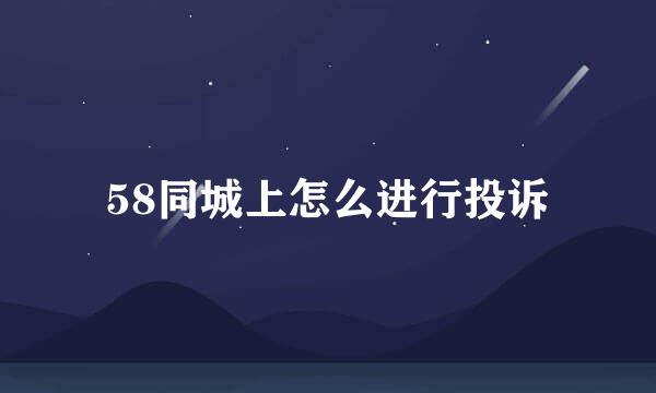 58同城上怎么进行投诉