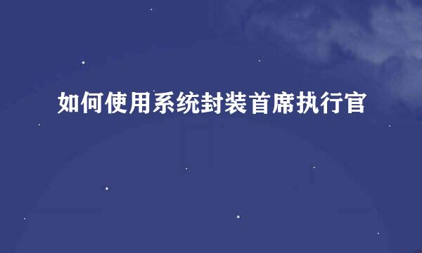 如何使用系统封装首席执行官