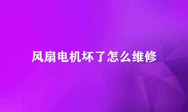 风扇电机坏了怎么维修