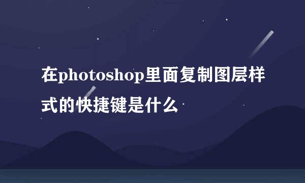 在photoshop里面复制图层样式的快捷键是什么