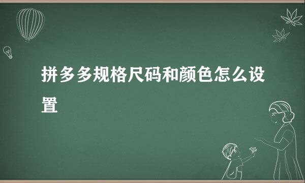 拼多多规格尺码和颜色怎么设置