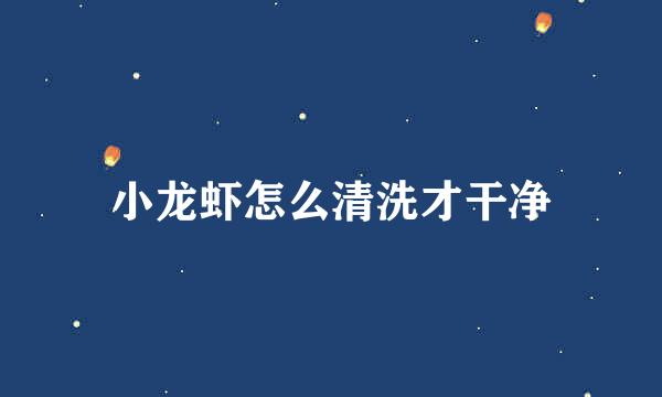 小龙虾怎么清洗才干净