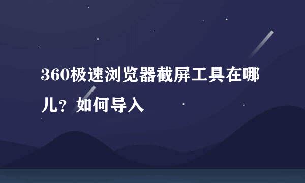 360极速浏览器截屏工具在哪儿？如何导入