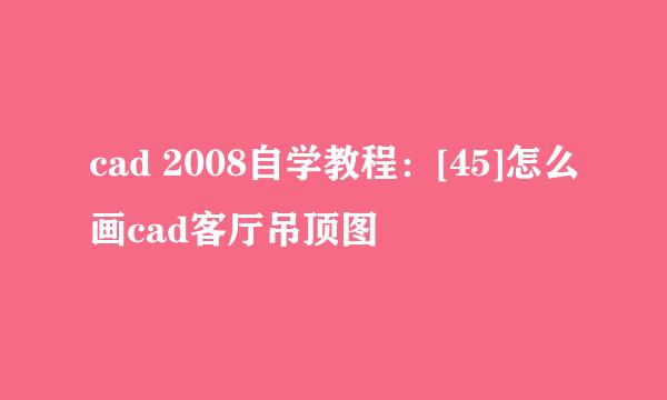 cad 2008自学教程：[45]怎么画cad客厅吊顶图