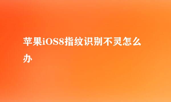 苹果iOS8指纹识别不灵怎么办