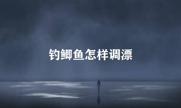 钓鲫鱼怎样调漂