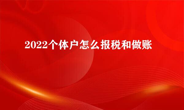 2022个体户怎么报税和做账