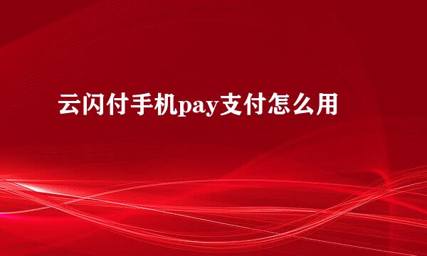 云闪付手机pay支付怎么用