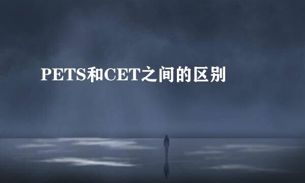 PETS和CET之间的区别