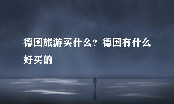 德国旅游买什么？德国有什么好买的