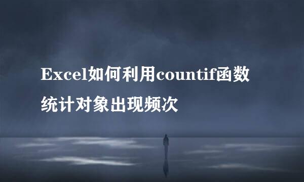Excel如何利用countif函数统计对象出现频次