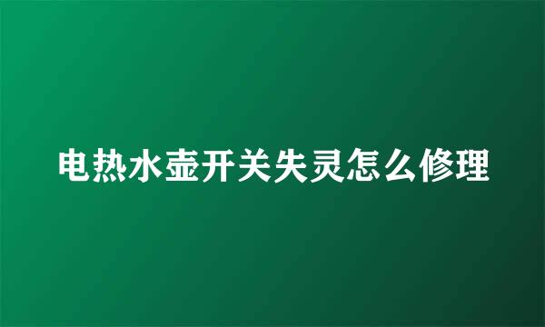 电热水壶开关失灵怎么修理