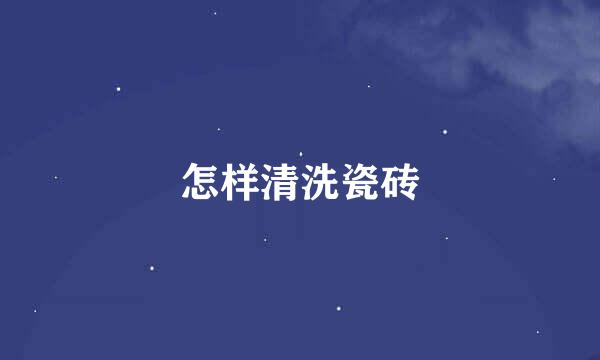 怎样清洗瓷砖