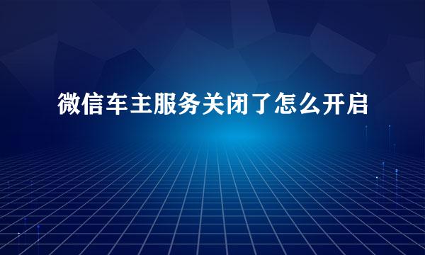 微信车主服务关闭了怎么开启