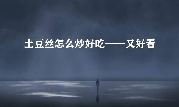 土豆丝怎么炒好吃——又好看