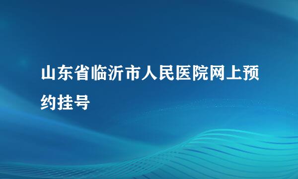 山东省临沂市人民医院网上预约挂号