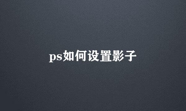 ps如何设置影子