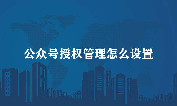 公众号授权管理怎么设置
