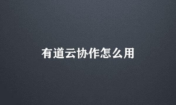 有道云协作怎么用
