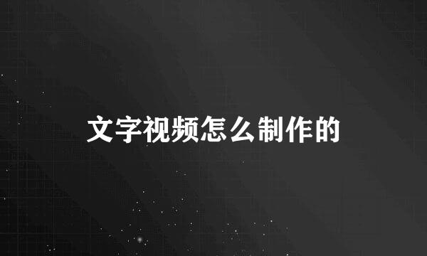 文字视频怎么制作的