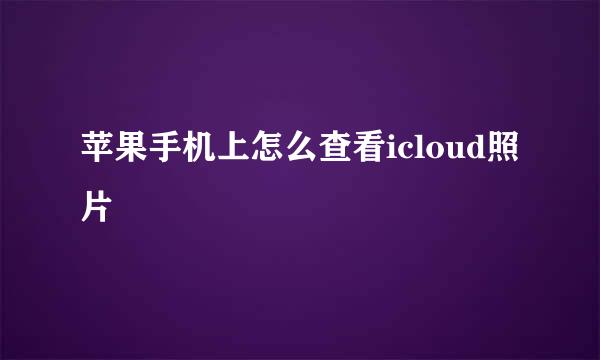 苹果手机上怎么查看icloud照片