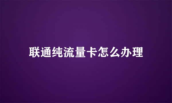 联通纯流量卡怎么办理