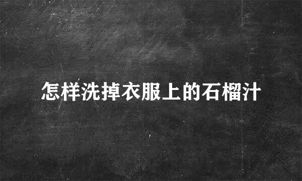 怎样洗掉衣服上的石榴汁