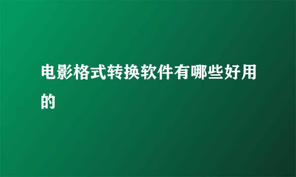 电影格式转换软件有哪些好用的