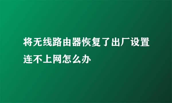 将无线路由器恢复了出厂设置连不上网怎么办