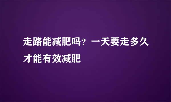 走路能减肥吗？一天要走多久才能有效减肥