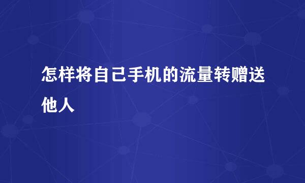 怎样将自己手机的流量转赠送他人