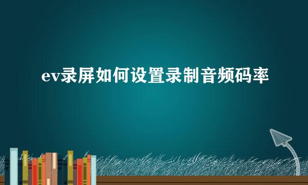 ev录屏如何设置录制音频码率