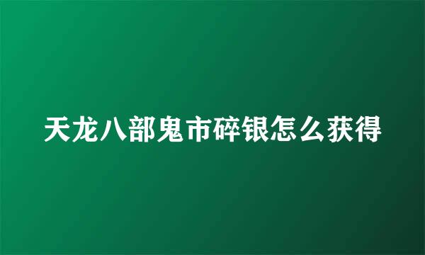 天龙八部鬼市碎银怎么获得