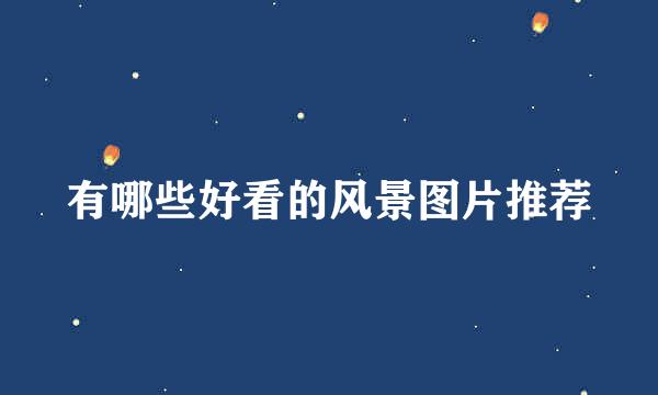 有哪些好看的风景图片推荐