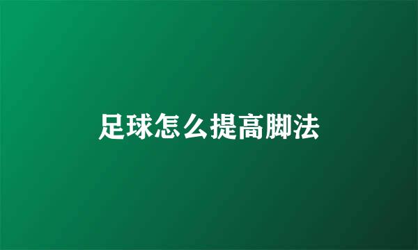 足球怎么提高脚法