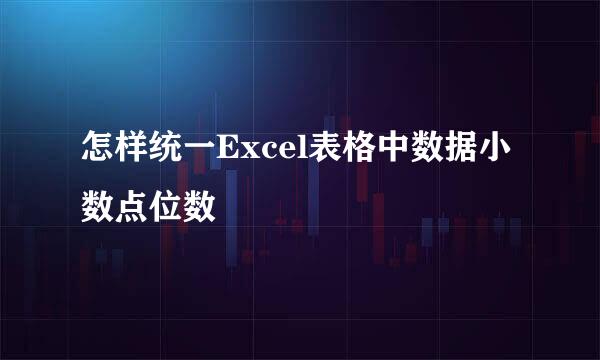 怎样统一Excel表格中数据小数点位数
