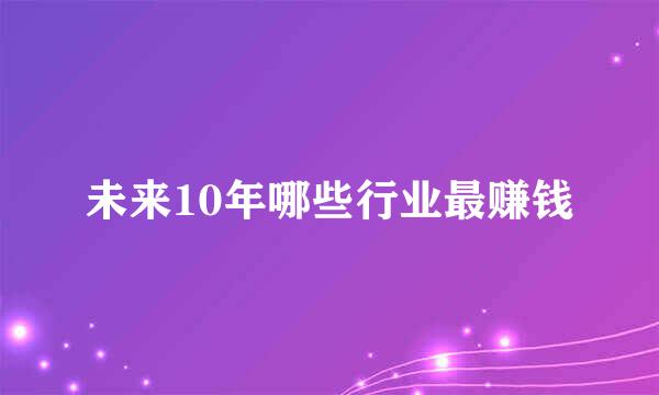 未来10年哪些行业最赚钱