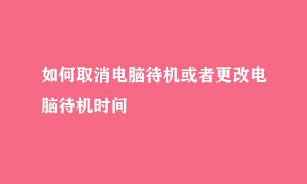 如何取消电脑待机或者更改电脑待机时间