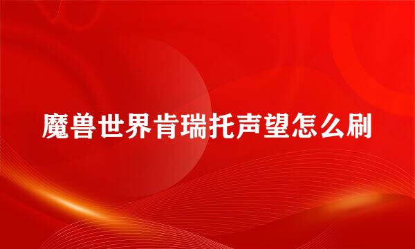 魔兽世界肯瑞托声望怎么刷
