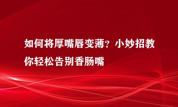 如何将厚嘴唇变薄？小妙招教你轻松告别香肠嘴
