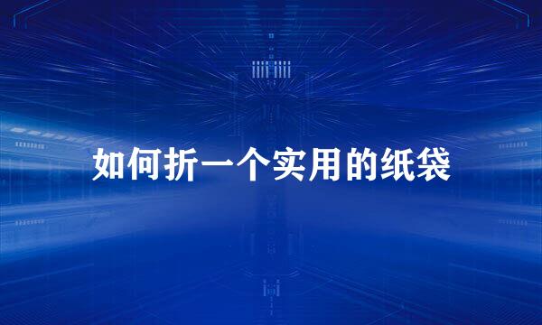 如何折一个实用的纸袋