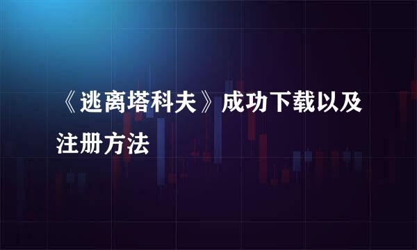 《逃离塔科夫》成功下载以及注册方法